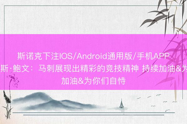 斯诺克下注IOS/Android通用版/手机APP下载 布鲁斯·鲍文：马刺展现出精彩的竞技精神 持续加油&为你们自恃