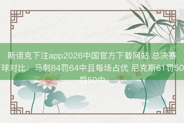 斯诺克下注app2026中国官方下载网站 总决赛罚球对比：马刺84罚64中且每场占优 尼克斯61罚50中