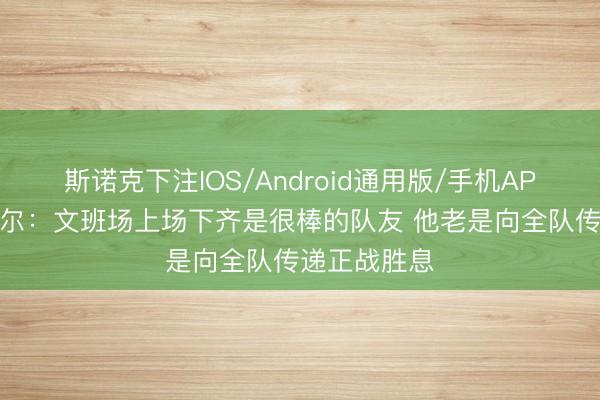 斯诺克下注IOS/Android通用版/手机APP下载 卡斯尔：文班场上场下齐是很棒的队友 他老是向全队传递正战胜息