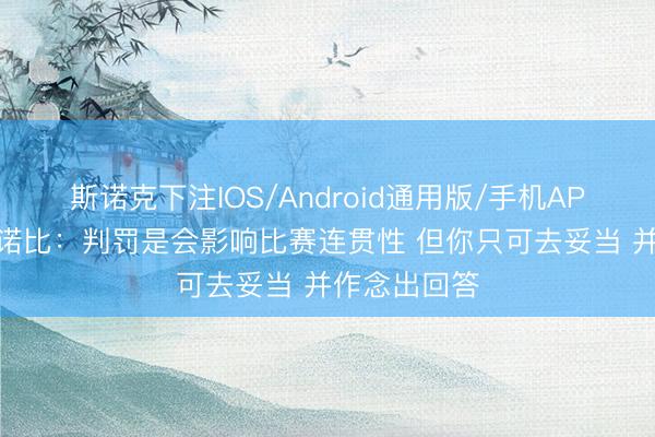 斯诺克下注IOS/Android通用版/手机APP下载 阿努诺比:判罚是会影响比赛连贯性 但你只可去妥当 并作念出回答