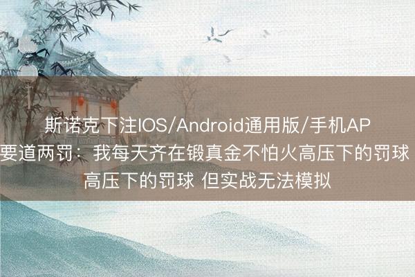 斯诺克下注IOS/Android通用版/手机APP下载 卡斯尔谈要道两罚:我每天齐在锻真金不怕火高压下的罚球 但实战无法模拟