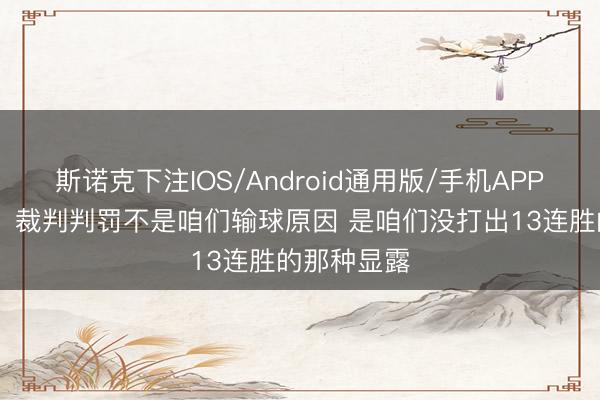 斯诺克下注IOS/Android通用版/手机APP下载 唐斯:裁判判罚不是咱们输球原因 是咱们没打出13连胜的那种显露