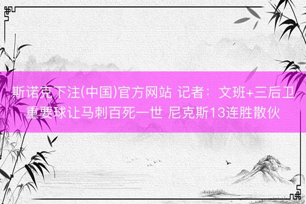 斯诺克下注(中国)官方网站 记者:文班+三后卫重要球让马