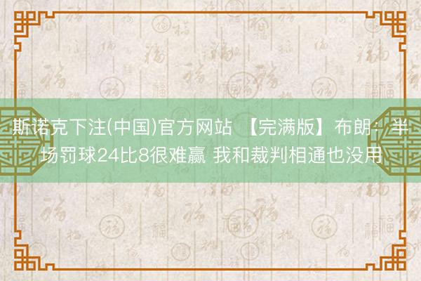 斯诺克下注(中国)官方网站 【完满版】布朗：半场罚球24比8很难赢 我和裁判相通也没用