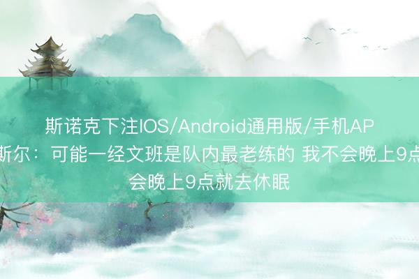 斯诺克下注IOS/Android通用版/手机APP下载 卡斯尔:可能一经文班是队内最老练的 我不会晚上9点就去休眠