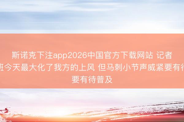 斯诺克下注app2026中国官方下载网站 记者:文班今天最大化了我方的上风 但马刺小节声威紧要有待普及