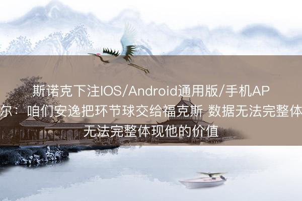 斯诺克下注IOS/Android通用版/手机APP下载 卡斯尔：咱们安逸把环节球交给福克斯 数据无法完整体现他的价值