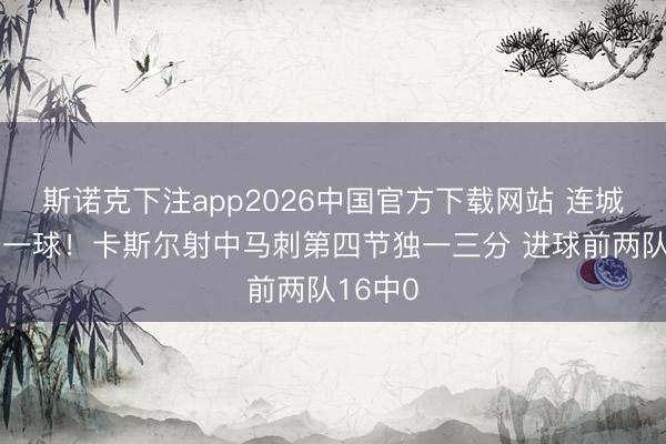 斯诺克下注app2026中国官方下载网站 连城之价的一球！卡斯尔射中马刺第四节独一三分 进球前两队16中0