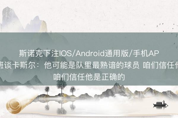 斯诺克下注IOS/Android通用版/手机APP下载 文班谈卡斯尔：他可能是队里最熟谙的球员 咱们信任他是正确的