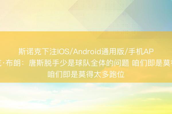 斯诺克下注IOS/Android通用版/手机APP下载 迈克·布朗:唐斯脱手少是球队全体的问题 咱们即是莫得太多跑位
