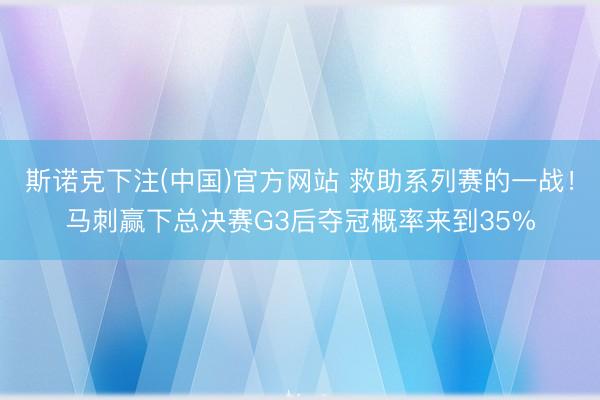 斯诺克下注(中国)官方网站 救助系列赛的一战！马刺赢下总决赛G3后夺冠概率来到35%