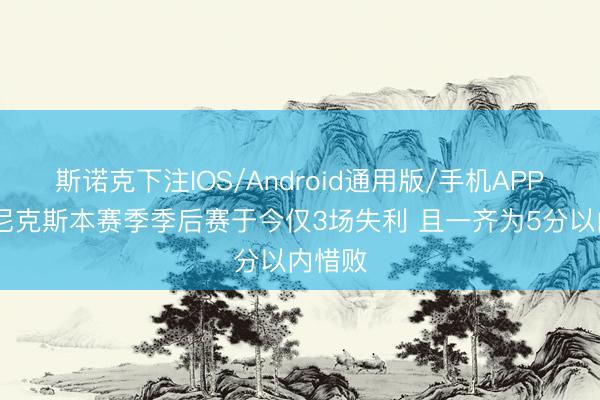 斯诺克下注IOS/Android通用版/手机APP下载 尼克斯本赛季季后赛于今仅3场失利 且一齐为5分以内惜败