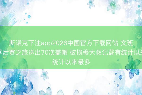 斯诺克下注app2026中国官方下载网站 文班初次季后赛之旅送出70次盖帽 破损穆大叔记载有统计以来最多