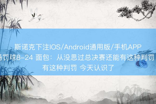 斯诺克下注IOS/Android通用版/手机APP下载 下半场罚球8-24 面包:从没思过总决赛还能有这种判罚 今天认识了
