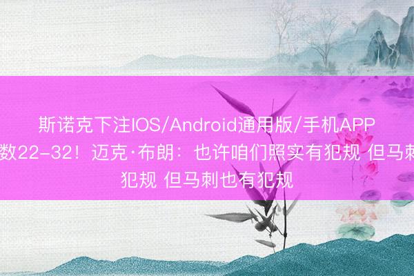 斯诺克下注IOS/Android通用版/手机APP下载 罚球数22-32!迈克·布朗:也许咱们照实有犯规 但马刺也有犯规