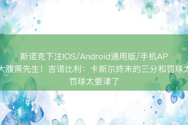 斯诺克下注IOS/Android通用版/手机APP下载 大腹黑先生！吉诺比利：卡斯尔终末的三分和罚球太要津了