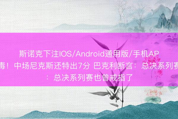 斯诺克下注IOS/Android通用版/手机APP下载 嘴有毒！中场尼克斯还特出7分 巴克利断言：总决系列赛也曾戒指了