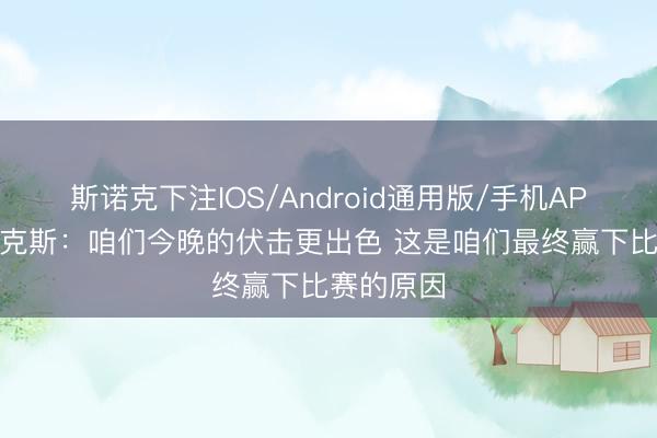 斯诺克下注IOS/Android通用版/手机APP下载 福克斯:咱们今晚的伏击更出色 这是咱们最终赢下比赛的原因