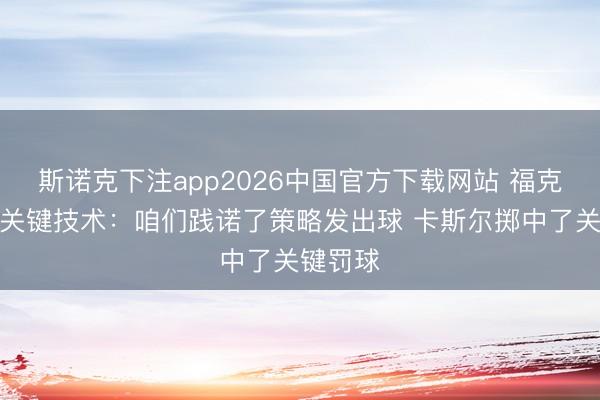 斯诺克下注app2026中国官方下载网站 福克斯说念关键技术:咱们践诺了策略发出球 卡斯尔掷中了关键罚球