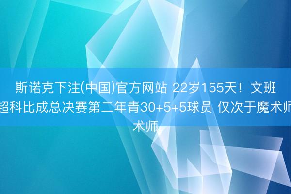 斯诺克下注(中国)官方网站 22岁155天！文班超科比成总决赛第二年青30+5+5球员 仅次于魔术师
