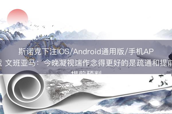 斯诺克下注IOS/Android通用版/手机APP下载 文班亚马：今晚凝视端作念得更好的是疏通和提前预判