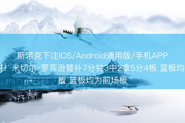斯诺克下注IOS/Android通用版/手机APP下载 很拼!米切尔·罗宾逊替补7分钟3中2拿5分4板 篮板均为前场板