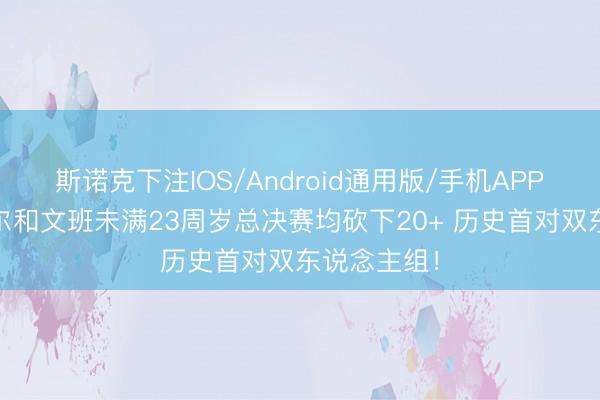 斯诺克下注IOS/Android通用版/手机APP下载 卡斯尔和文班未满23周岁总决赛均砍下20+ 历史首对双东说念主组！