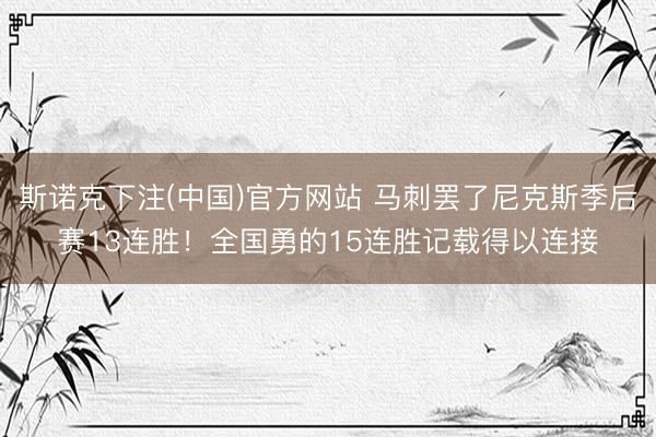 斯诺克下注(中国)官方网站 马刺罢了尼克斯季后赛13连胜！全国勇的15连胜记载得以连接