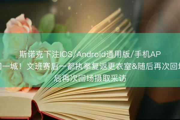 斯诺克下注IOS/Android通用版/手机APP下载 扳回一城！文班赛后一都执拳复返更衣室&随后再次回场摄取采访