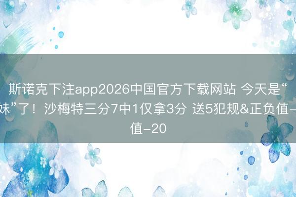 斯诺克下注app2026中国官方下载网站 今天是“傻妹”了！沙梅特三分7中1仅拿3分 送5犯规&正负值-20