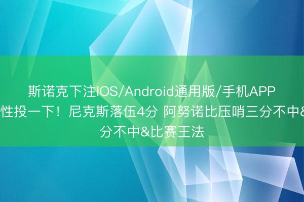 斯诺克下注IOS/Android通用版/手机APP下载 象征性投一下！尼克斯落伍4分 阿努诺比压哨三分不中&比赛王法