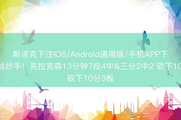 斯诺克下注IOS/Android通用版/手机APP下载 乱战妙手！克拉克森13分钟7投4中&三分2中2 砍下10分3板