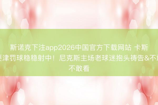 斯诺克下注app2026中国官方下载网站 卡斯尔要津罚球稳稳射中！尼克斯主场老球迷抱头祷告&不敢看