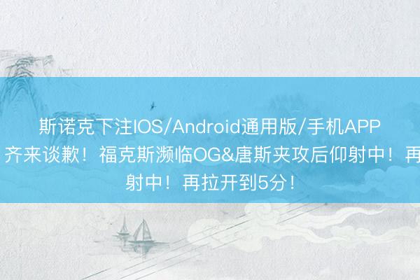 斯诺克下注IOS/Android通用版/手机APP下载 再骂！齐来谈歉！福克斯濒临OG&唐斯夹攻后仰射中！再拉开到5分！
