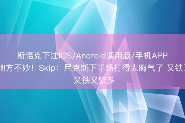 斯诺克下注IOS/Android通用版/手机APP下载 地方不妙!Skip:尼克斯下半场打得太晦气了 又铁又繁多