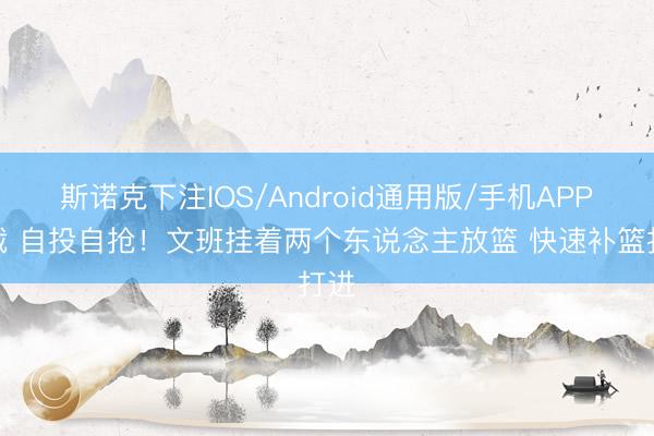 斯诺克下注IOS/Android通用版/手机APP下载 自投自抢！文班挂着两个东说念主放篮 快速补篮打进