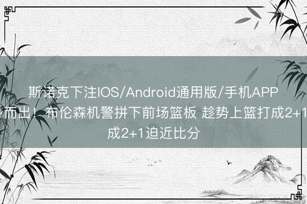 斯诺克下注IOS/Android通用版/手机APP下载 挺身而出！布伦森机警拼下前场篮板 趁势上篮打成2+1迫近比分