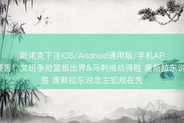 斯诺克下注IOS/Android通用版/手机APP下载 松懈+要害！文班争抢篮板出界&马刺挑战得胜 唐斯拉东说念主犯规在先