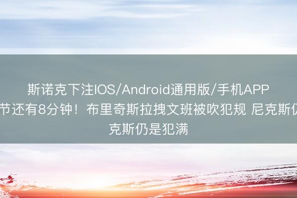 斯诺克下注IOS/Android通用版/手机APP下载 小节还有8分钟！布里奇斯拉拽文班被吹犯规 尼克斯仍是犯满