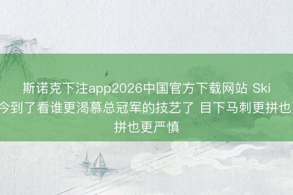 斯诺克下注app2026中国官方下载网站 Skip:当今到了看谁更渴慕总冠军的技艺了 目下马刺更拼也更严慎