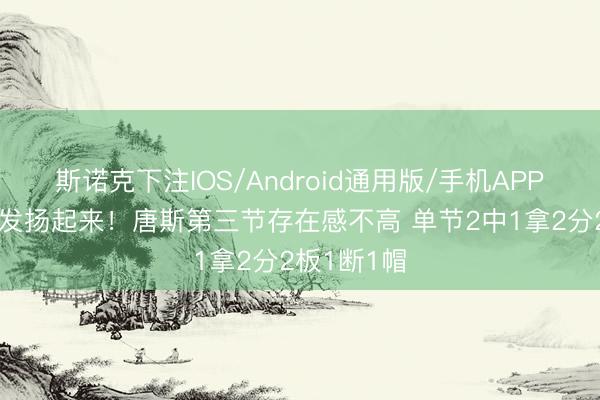 斯诺克下注IOS/Android通用版/手机APP下载 你得发扬起来！唐斯第三节存在感不高 单节2中1拿2分2板1断1帽