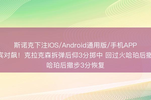 斯诺克下注IOS/Android通用版/手机APP下载 菲律宾对飙！克拉克森拆弹后仰3分掷中 回过火哈珀后撤步3分恢复