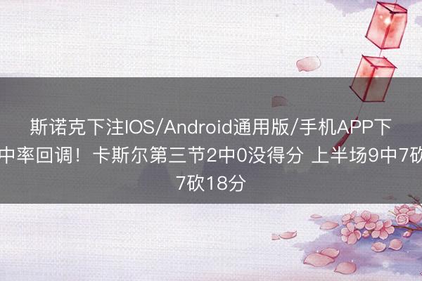 斯诺克下注IOS/Android通用版/手机APP下载 掷中率回调！卡斯尔第三节2中0没得分 上半场9中7砍18分
