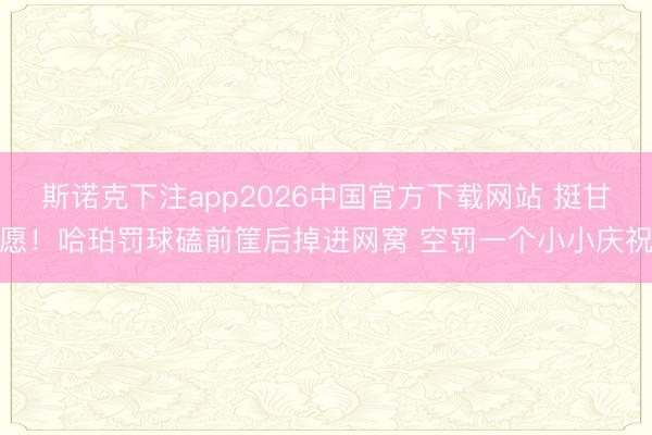 斯诺克下注app2026中国官方下载网站 挺甘愿！哈珀罚球磕前筐后掉进网窝 空罚一个小小庆祝