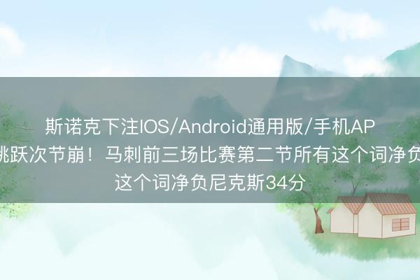 斯诺克下注IOS/Android通用版/手机APP下载 首节跳跃次节崩！马刺前三场比赛第二节所有这个词净负尼克斯34分