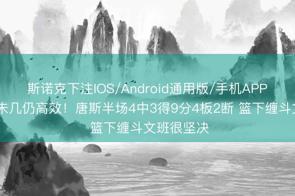 斯诺克下注IOS/Android通用版/手机APP下载 契机未几仍高效！唐斯半场4中3得9分4板2断 篮下缠斗文班很坚决