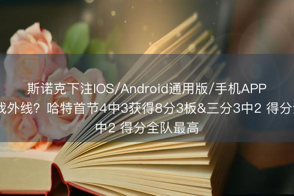 斯诺克下注IOS/Android通用版/手机APP下载 放我外线？哈特首节4中3获得8分3板&三分3中2 得分全队最高