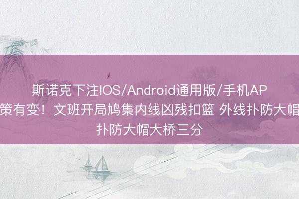 斯诺克下注IOS/Android通用版/手机APP下载 政策有变！文班开局鸠集内线凶残扣篮 外线扑防大帽大桥三分