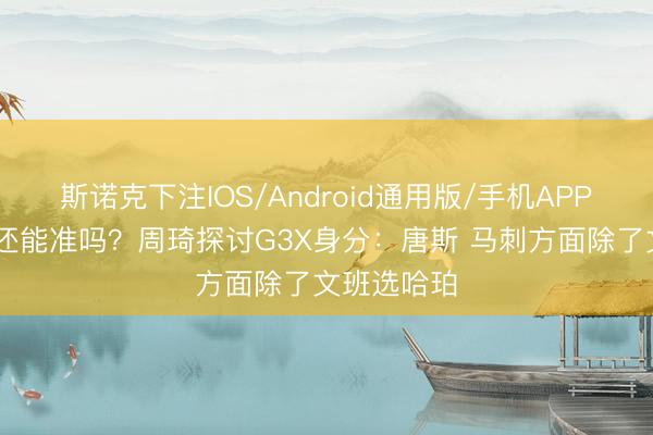 斯诺克下注IOS/Android通用版/手机APP下载 此次还能准吗？周琦探讨G3X身分：唐斯 马刺方面除了文班选哈珀