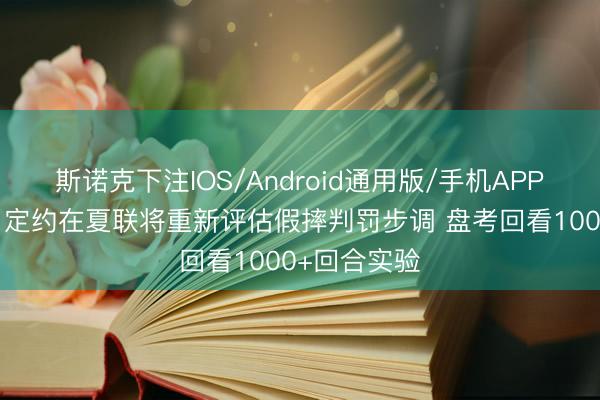 斯诺克下注IOS/Android通用版/手机APP下载 萧华：定约在夏联将重新评估假摔判罚步调 盘考回看1000+回合实验